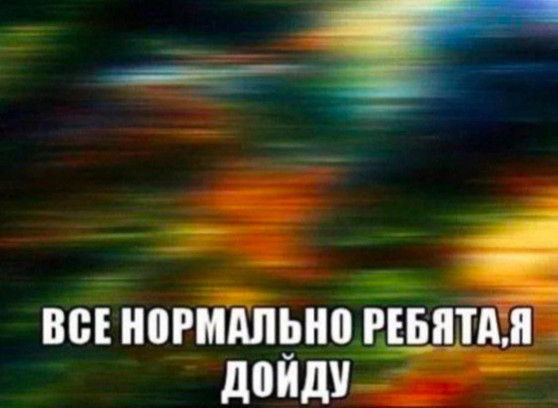 Все нормально ребята, я дойду Мем с надписью "Все нормально ребята, я дойду" на фоне размытого изображения, имитирующего эффект движения или опьянения.