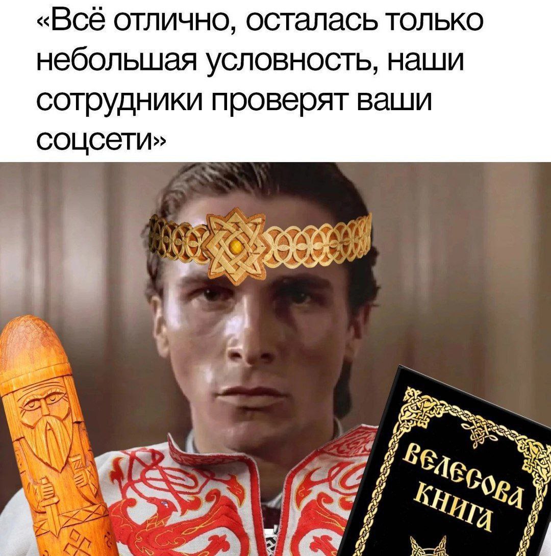 Все отлично, осталась только небольшая условность, наши сотрудники проверят ваши соцсети Все отлично, осталась только небольшая условность, наши сотрудники проверят ваши соцсети — мем с Патриком Бейтманом в русском народном костюме и короне, держащим Велесову книгу и идола