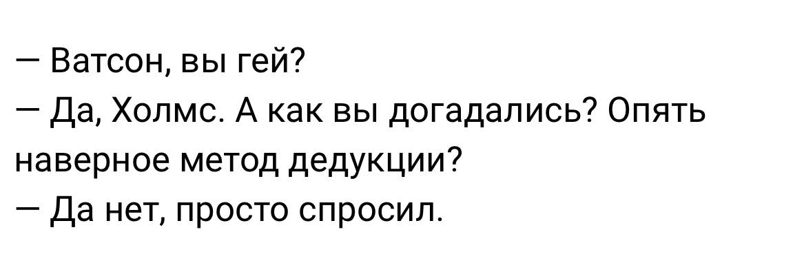 Ватсон, вы гей? Да нет, просто спросил Мем с диалогом Шерлока Холмса и доктора Ватсона, где Холмс спрашивает Ватсона, гей ли он, а Ватсон отвечает, что Холмс, вероятно, применил метод дедукции, на что Холмс парирует: "Да нет, просто спросил".