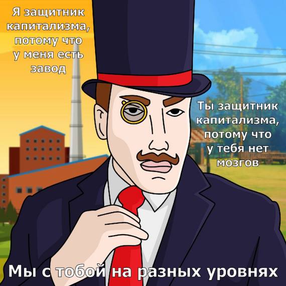 Мы с тобой на разных уровнях Мужчина в цилиндре и с моноклем говорит, что он защитник капитализма, потому что у него есть завод, а другой – потому что у него нет мозгов, и они на разных уровнях