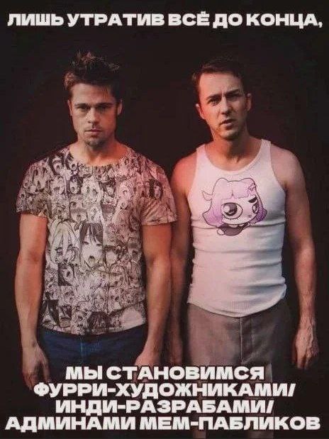 Лишь утратив все до конца, мы становимся фурри-художниками Брэд Питт в футболке с ахогао-принтом и Эдвард Нортон в майке с аниме-пони, с надписью "Лишь утратив все до конца, мы становимся фурри-художниками/инди-разрабами/админами мем-пабликов".
