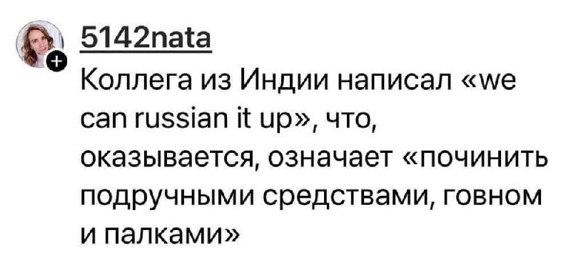We can russian it up Мем про фразу "we can russian it up", которую коллега из Индии прислал и объяснил, что это означает "починить подручными средствами, говном и палками"