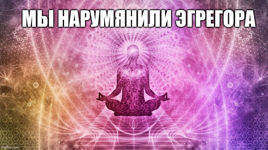 Мы нарумянили эгрегора Мем с фразой «Мы нарумянили эгрегора» на фоне медитирующего человека и энергетических узоров