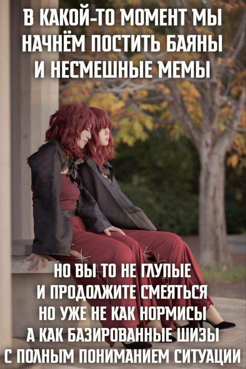 Мы начнём постить баяны Девушки с красными волосами и надписью: В какой-то момент мы начнём постить баяны и несмешные мемы. Но вы-то не глупые и продолжите смеяться, но уже не как нормисы, а как базированые шизы с полным пониманием ситуации