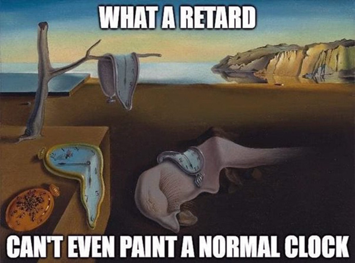 What a retard can't even paint a normal clock Мем, где картину Сальвадора Дали «Постоянство памяти» ругают за то, что на ней нет нормальных часов.