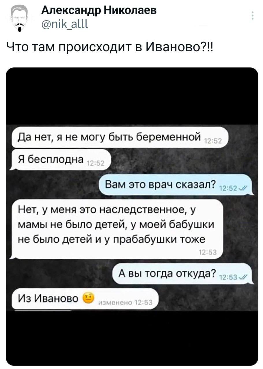 Что там происходит в Иваново Переписка в чате, где девушка говорит, что бесплодна, потому что у её мамы, бабушки и прабабушки не было детей, а потом выясняется, что она из Иваново, на что пользователь сверху реагирует фразой: «Что там происходит в Иваново?!!»