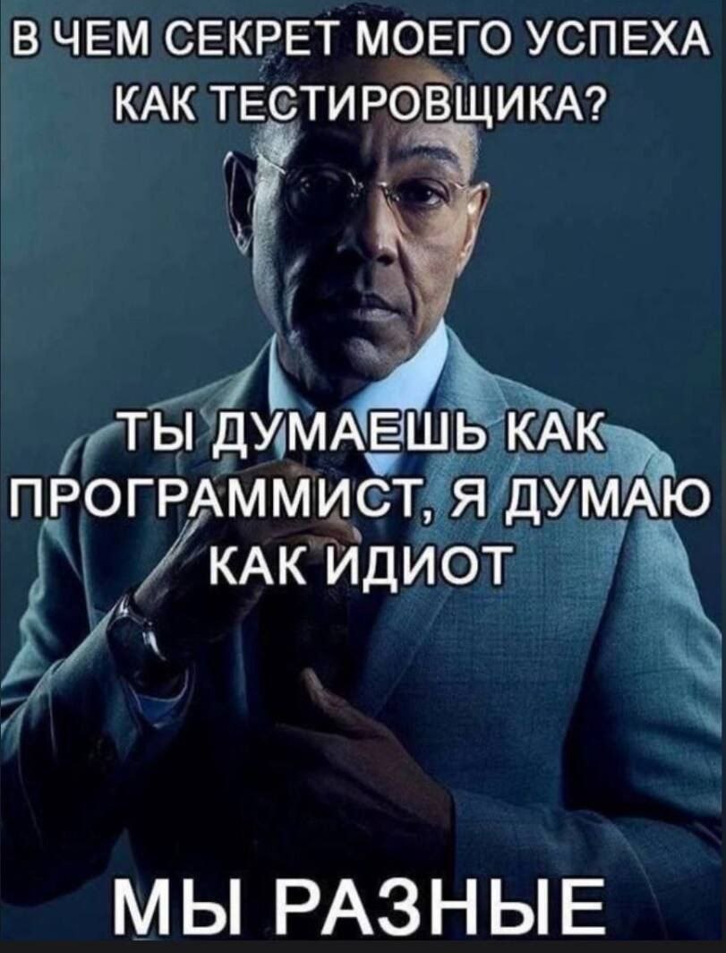 В чем секрет моего успеха как тестировщика Мем с Густаво Фрингом «В чем секрет моего успеха как тестировщика? Ты думаешь как программист, я думаю как идиот. Мы разные»