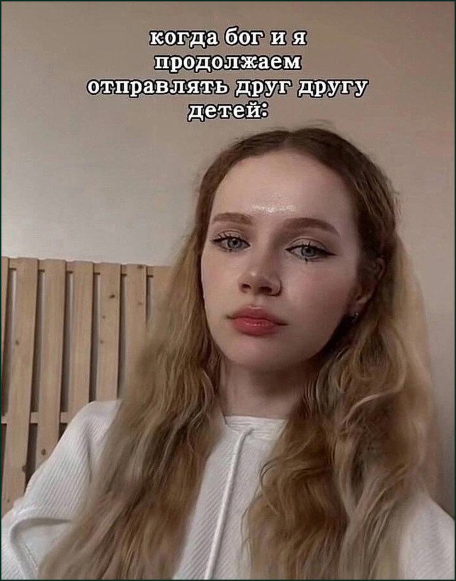 Когда бог и я продолжаем отправлять друг другу детей Мем с девушкой, которая смотрит в камеру с грустным выражением лица, а сверху надпись: «Когда бог и я продолжаем отправлять друг другу детей»