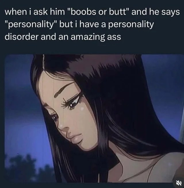 When i ask him "boobs or butt" and he says "personality" Грустная аниме-девушка и текст "When i ask him "boobs or butt" and he says "personality" but i have a personality disorder and an amazing ass"