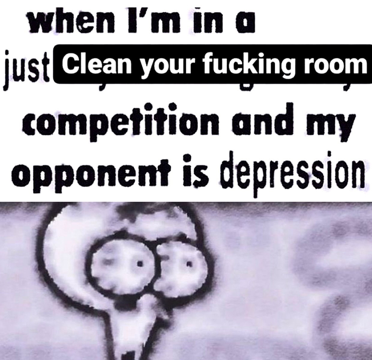 When my opponent is depression Мем с надписью «Clean your fucking room», в котором Сквидвард пытается справиться с депрессией и убрать свою комнату.
