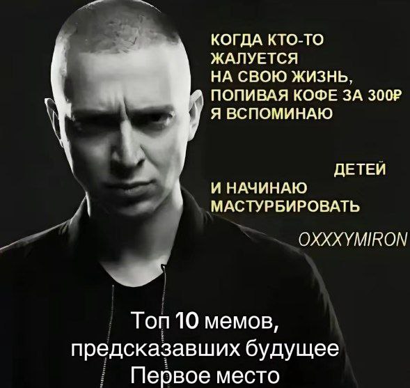 Когда кто-то жалуется на свою жизнь Мем с Оксимироном и текстом «Когда кто-то жалуется на свою жизнь, попивая кофе за 300P, я вспоминаю детей и начинаю мастурбировать»