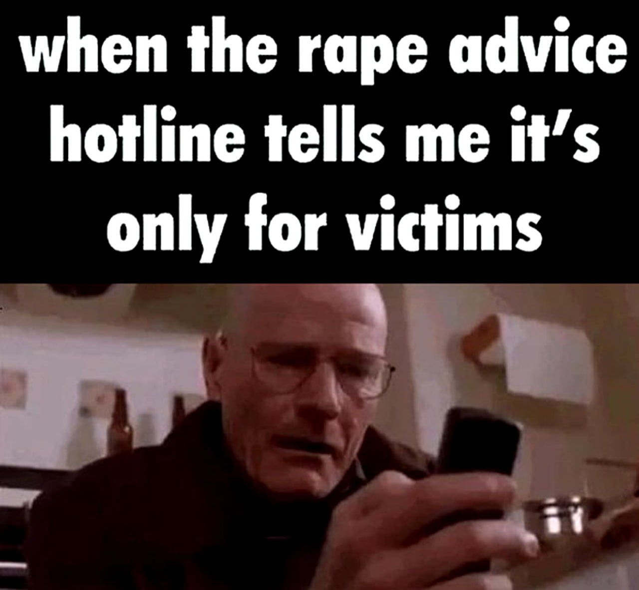 When the rape advice hotline tells me it's only for victims Мем с Уолтером Уайтом и надписью "When the rape advice hotline tells me it's only for victims"