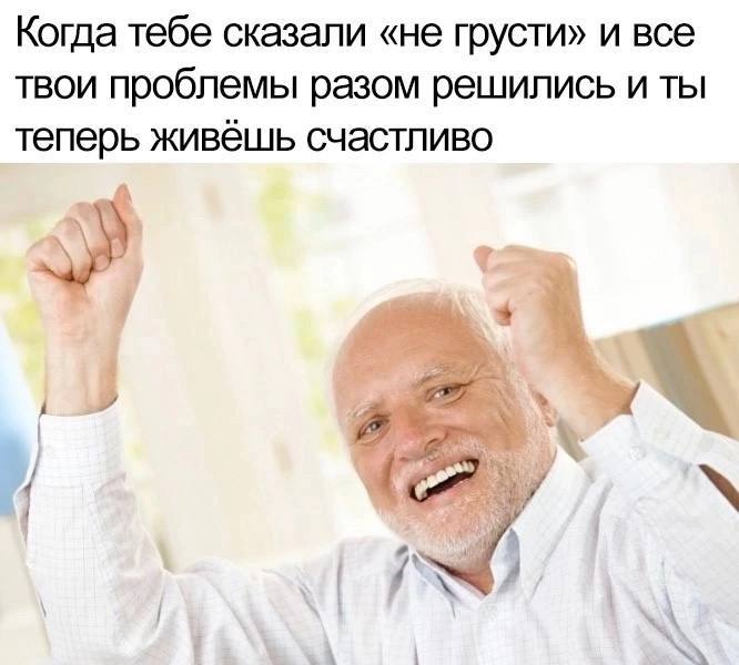 Когда тебе сказали «не грусти» Мужчина радуется, потому что ему сказали «не грусти», и его проблемы решились
