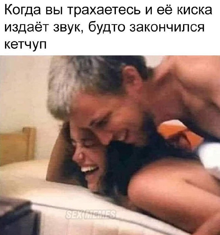 Когда трахаетесь и её киска издаёт звук, будто закончился кетчуп Когда вы трахаетесь и её киска издаёт звук, будто закончился кетчуп
