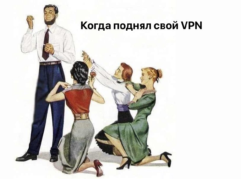 Когда поднял свой VPN Мужчина стоит, а три женщины перед ним преклоняются, пока он курит сигарету, а надпись на картинке гласит: "Когда поднял свой VPN".