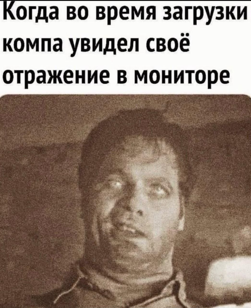 Когда во время загрузки компьютера увидел своё отражение в тёмном мониторе и испугался собственного заспанного лица