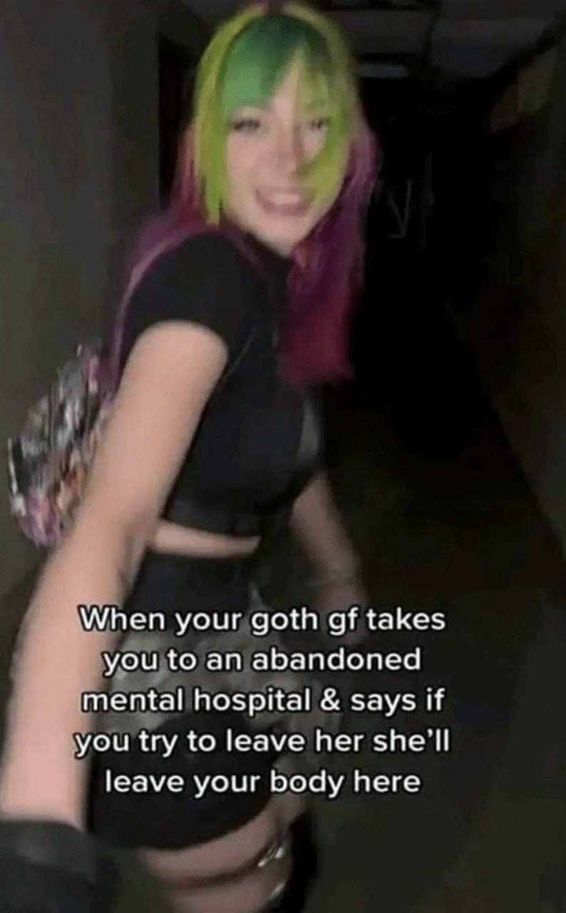 When your goth gf takes you to an abandoned mental hospital Мем, где готическая девушка ведет своего парня в заброшенную психиатрическую больницу и говорит, что если он попытается ее бросить, она оставит его тело здесь.