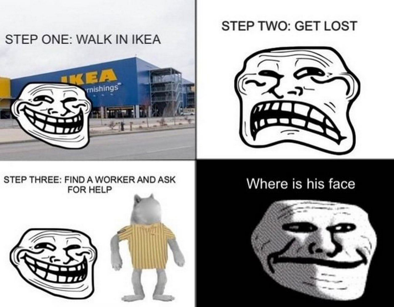 Где его лицо ИКЕА Мем с четырьмя панелями, где Trollface пошагово демонстрирует, как потеряться в ИКЕА. На последней панели, после просьбы о помощи у работника ИКЕА, лицо Trollface становится жутким, и появляется надпись «Где его лицо».