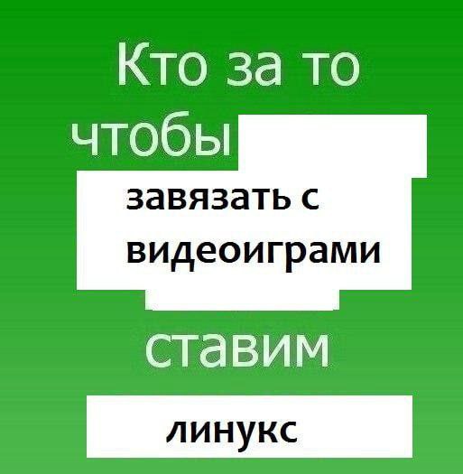 Кто за то чтобы завязать с видеоиграми Мем с зелёным фоном и текстом «Кто за то чтобы завязать с видеоиграми ставим линукс»