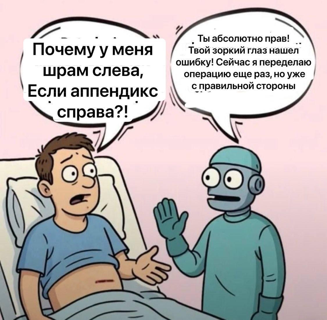 Почему у меня шрам слева Мужчина спрашивает робота-хирурга, почему у него шрам слева, если аппендикс справа. Робот признает свою ошибку и обещает переделать операцию.