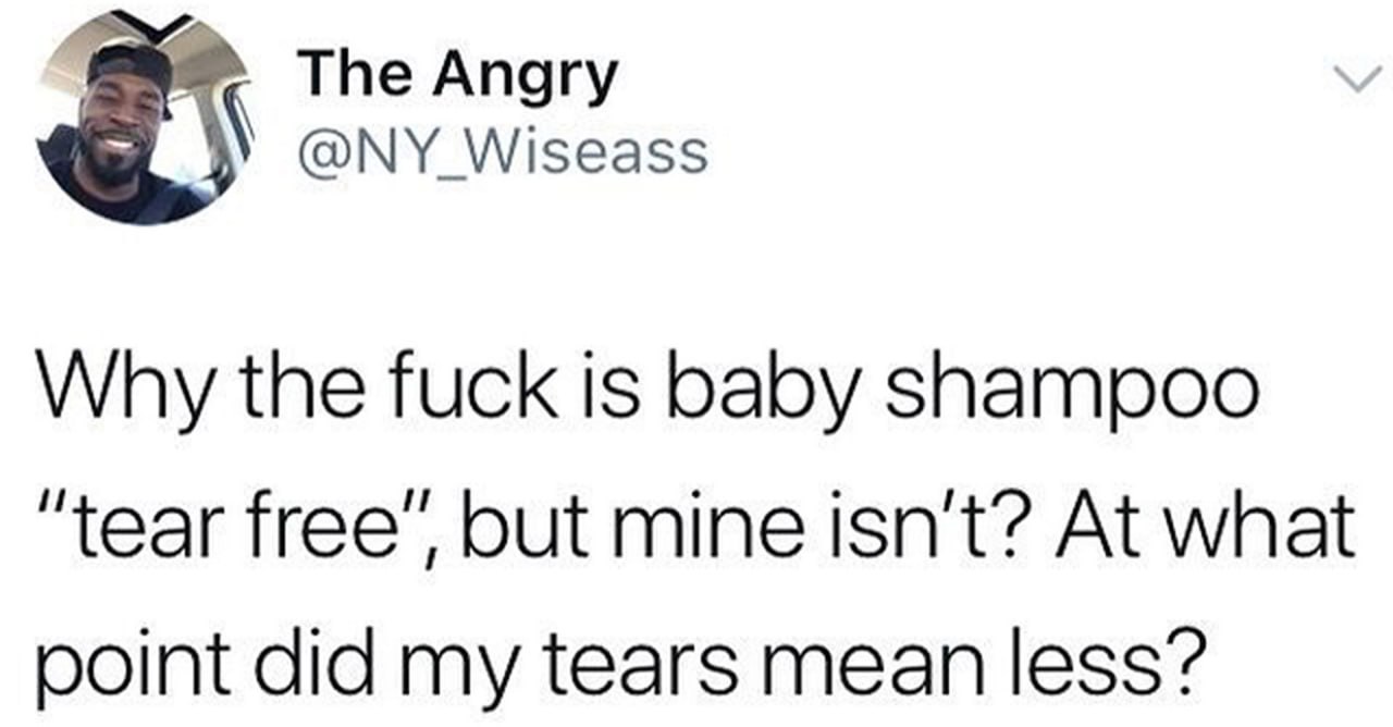 Why the fuck is baby shampoo “tear free”, but mine isn’t Мем с твитом «Why the fuck is baby shampoo “tear free”, but mine isn’t? At what point did my tears mean less?»