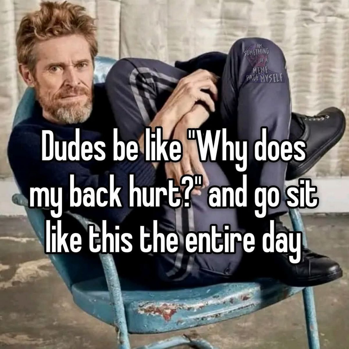 Уиллем Дефо "Why does my back hurt" Уиллем Дефо, сидящий в странной позе, и надпись "Dudes be like Why does my back hurt" об их плохой осанке