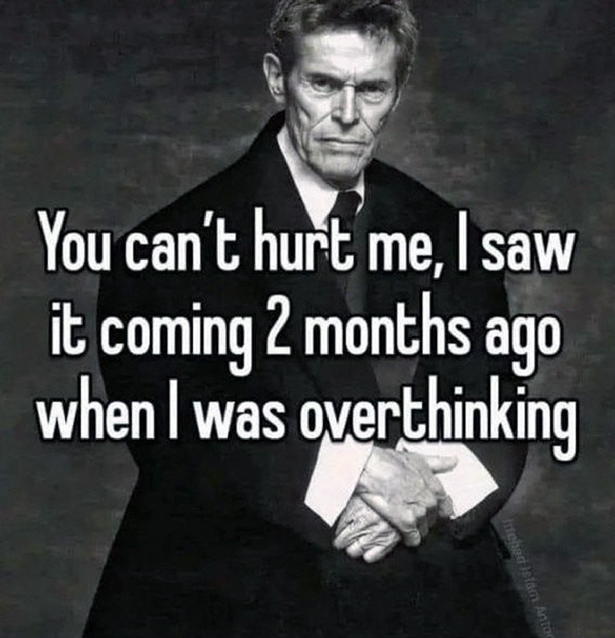 Уиллем Дефо You can't hurt me Мем с Уиллемом Дефо, который говорит: "You can't hurt me, I saw it coming 2 months ago when I was overthinking"