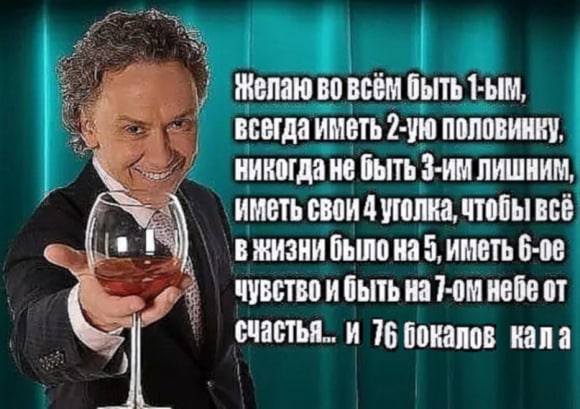 Желаю во всём быть 1-ым Мужчина с бокалом вина желает быть первым, иметь вторую половинку, не быть третьим лишним, иметь свой уголок, чтобы всё было на пять, шестое чувство и быть на седьмом небе от счастья