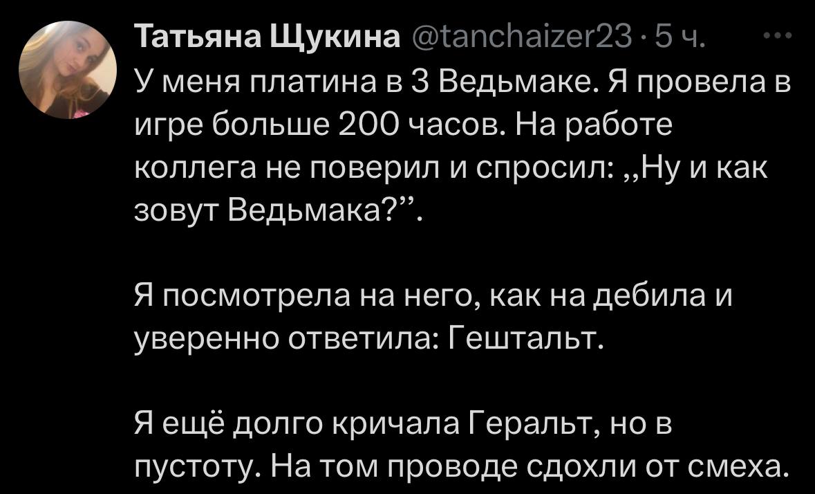 У меня платина в 3 Ведьмаке, но я не знаю, как зовут главного героя Девушка рассказала коллеге, что у нее платина в «Ведьмаке 3», но когда он попросил назвать имя главного героя, она ответила: «Гештальт»