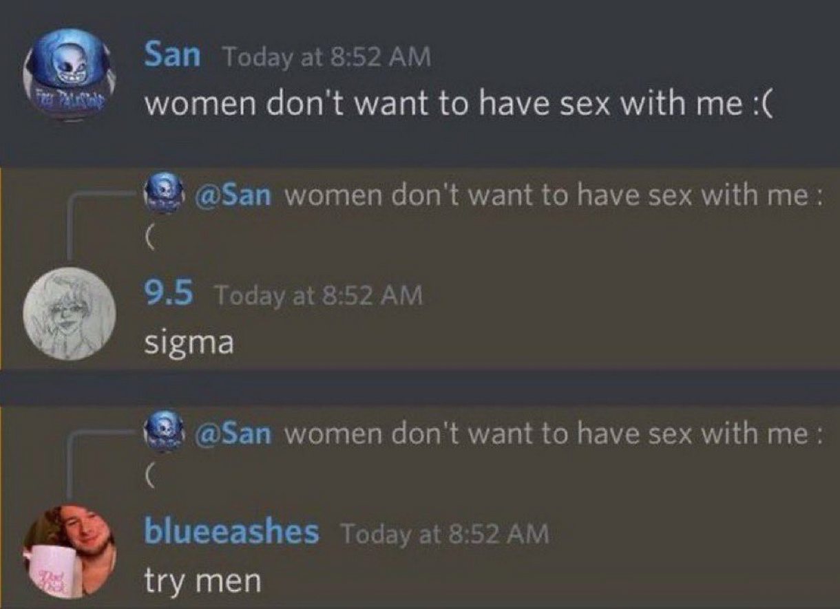 Women don't want to have sex with me try men Мем с перепиской в Дискорде, где пользователь под ником San жалуется, что женщины не хотят заниматься с ним сексом, а другие пользователи отвечают «sigma» и «try men».