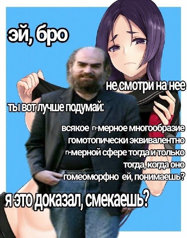 Бородатый мужчина просит не смотреть на аниме-девушку и вместо этого рассуждает о гомотопической эквивалентности многообразий