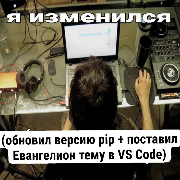 Человек за ноутбуком среди техники с подписью «Я изменился» и уточнением в скобках: обновил версию pip и поставил Евангелион тему в VS Code.