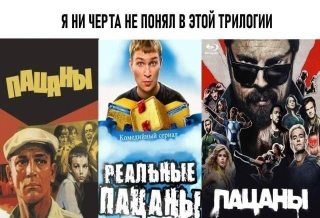 Коллаж из трёх постеров с надписью «Я ни черта не понял в этой трилогии»: «Пацаны», «Реальные пацаны» и «Пацаны»