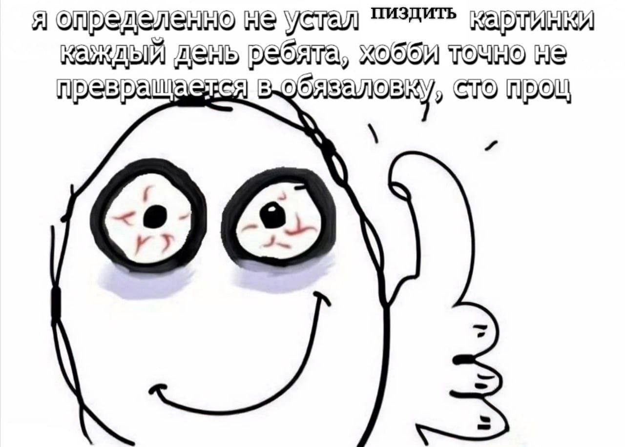 Я определенно не устал пиздить картинки Я определенно не устал пиздить картинки каждый день, хобби точно не превращается в обязаловку, сто проц