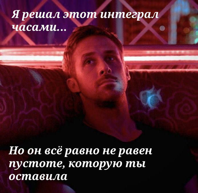 Я решал этот интеграл часами Я решал этот интеграл часами, но он всё равно не равен пустоте, которую ты оставила