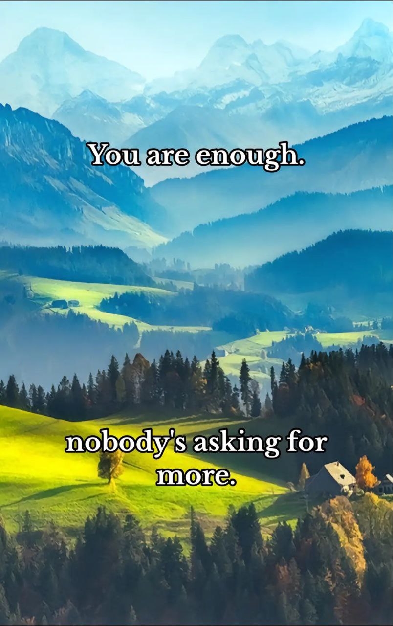 You are enough. nobody's asking for more. Мем с фразой «You are enough. nobody's asking for more.» на фоне горного пейзажа с зелеными лугами и домами.