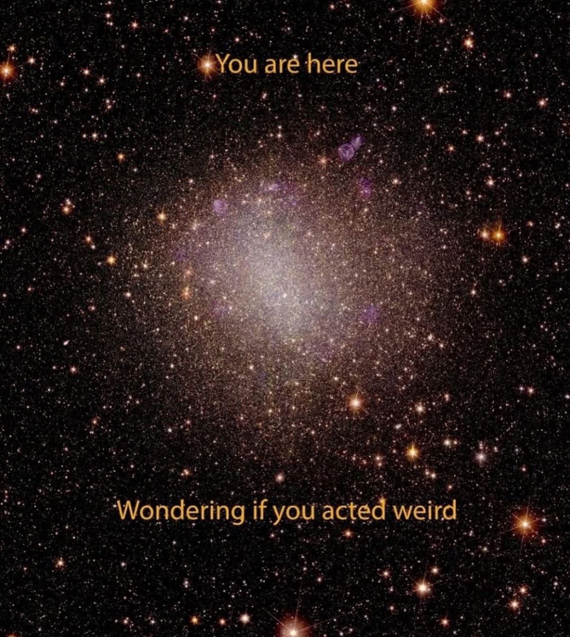 You are here wondering if you acted weird Мем "Вы здесь, гадая, не странно ли вы себя вели" на фоне огромной галактики