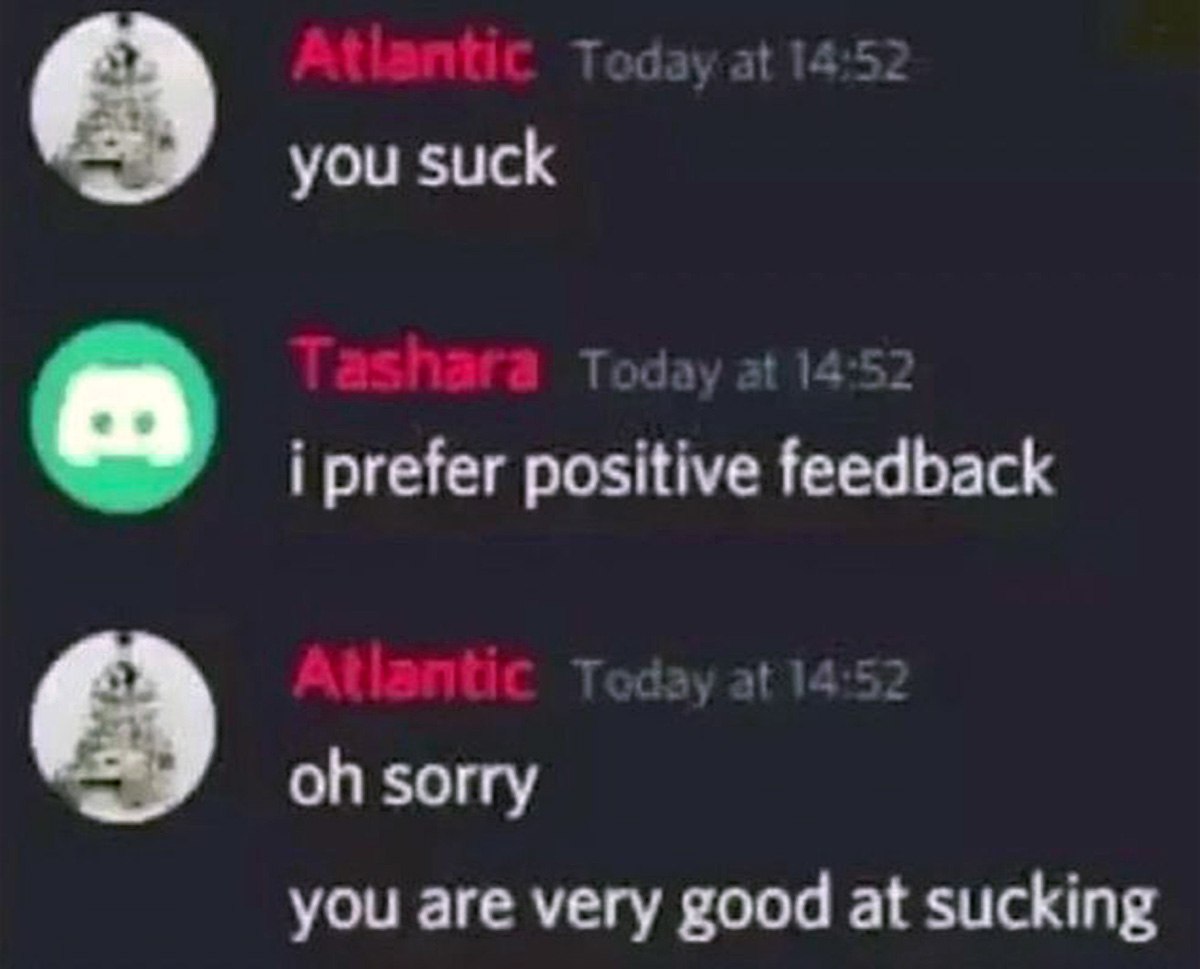 You are very good at sucking Discord Мем со скриншотом переписки в Discord, где пользователь Atlantic пытается дать «положительную» обратную связь, сказав «you are very good at sucking» после того, как Tashara попросила позитивный отзыв.