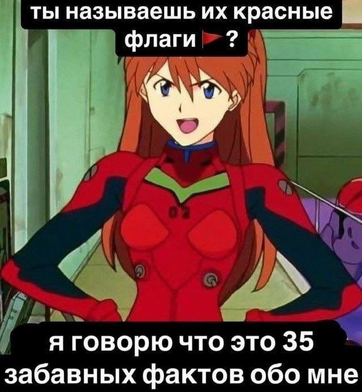 Ты называешь их красные флаги? Я говорю что это 35 забавных фактов обо мне Мем с Аской Лэнгли Сорью из "Евангелиона" и надписью "Ты называешь их красные флаги? Я говорю что это 35 забавных фактов обо мне"