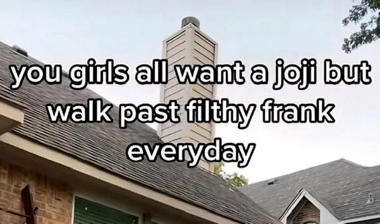 You girls all want a joji but walk past filthy frank everyday Мем "You girls all want a joji but walk past filthy frank everyday" с видом на крышу и дымоход