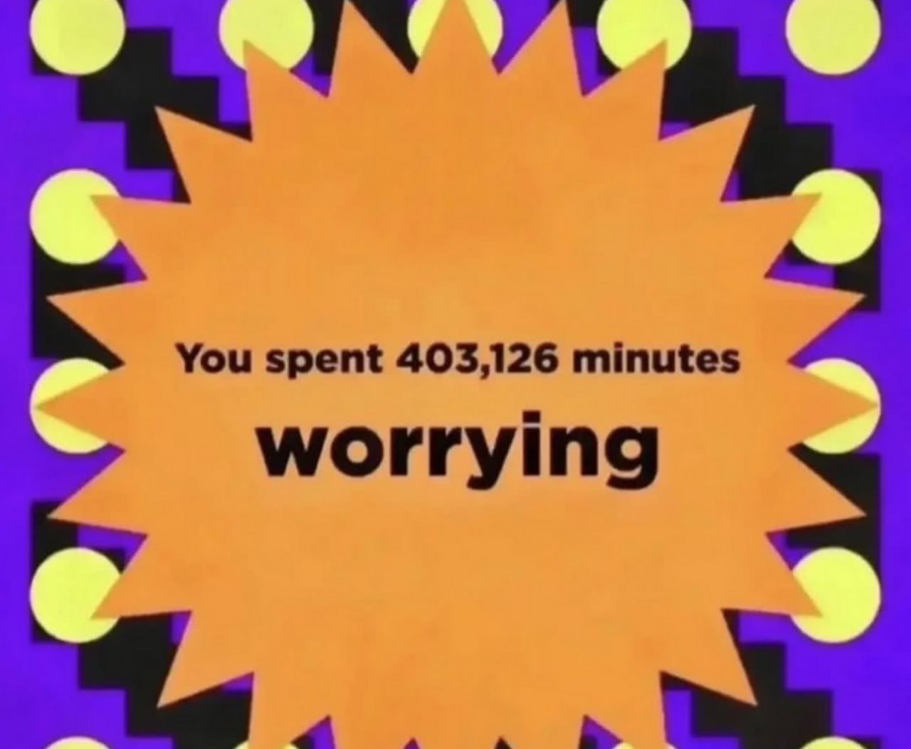 You spent 403,126 minutes worrying Мем с надписью «You spent 403,126 minutes worrying» на оранжевом звездообразном баннере