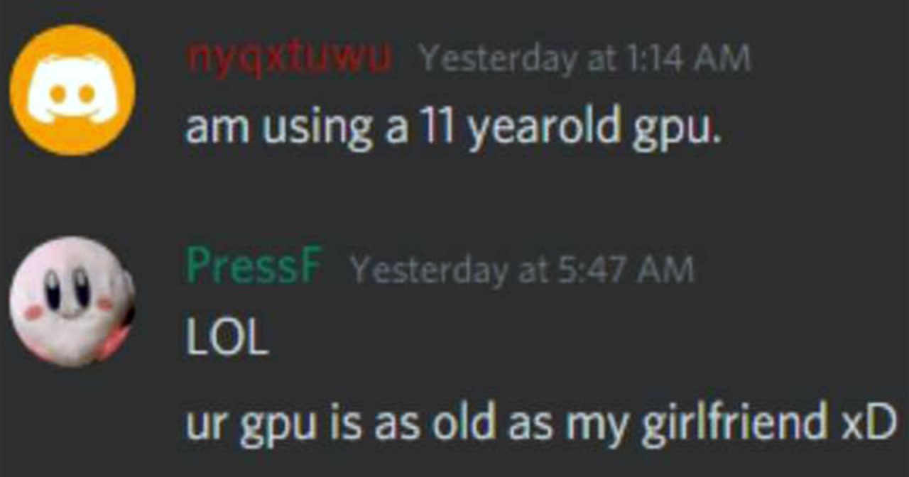 Твоя видеокарта старая как моя девушка Переписка в Discord, где один пользователь пишет, что его видеокарта "старая как моя девушка", в ответ на сообщение о 11-летней видеокарте.