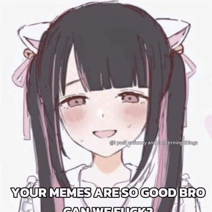 Your memes are so good bro, can we fuck Аниме-девушка в смущении "Твои мемы так хороши, бро, можем ли мы трахаться?"