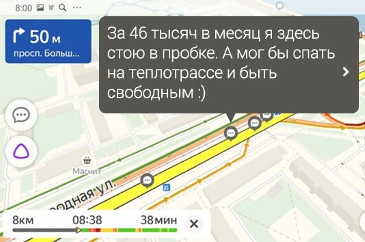 За 46 тысяч в месяц я здесь стою в пробке Мем с фразой из Яндекс Карт: "За 46 тысяч в месяц я здесь стою в пробке. А мог бы спать на теплотрассе и быть свободным :)"