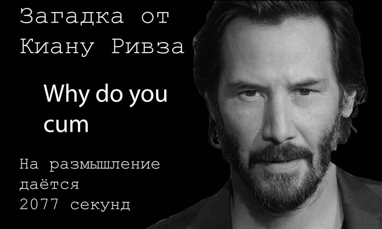 Загадка от Киану Ривза Мем с Киану Ривзом, который задает загадку: Why do you cum