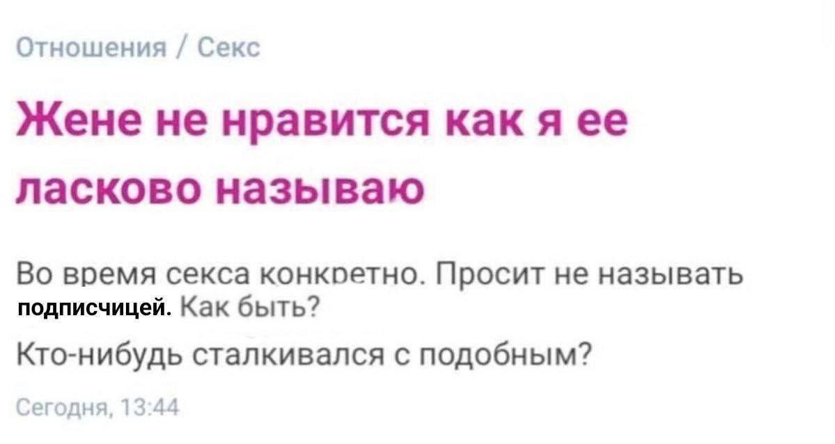 Жене не нравится как я ее ласково называю Скриншот сообщения о том, что жене не нравится, когда муж ласково называет её подписчицей во время секса.