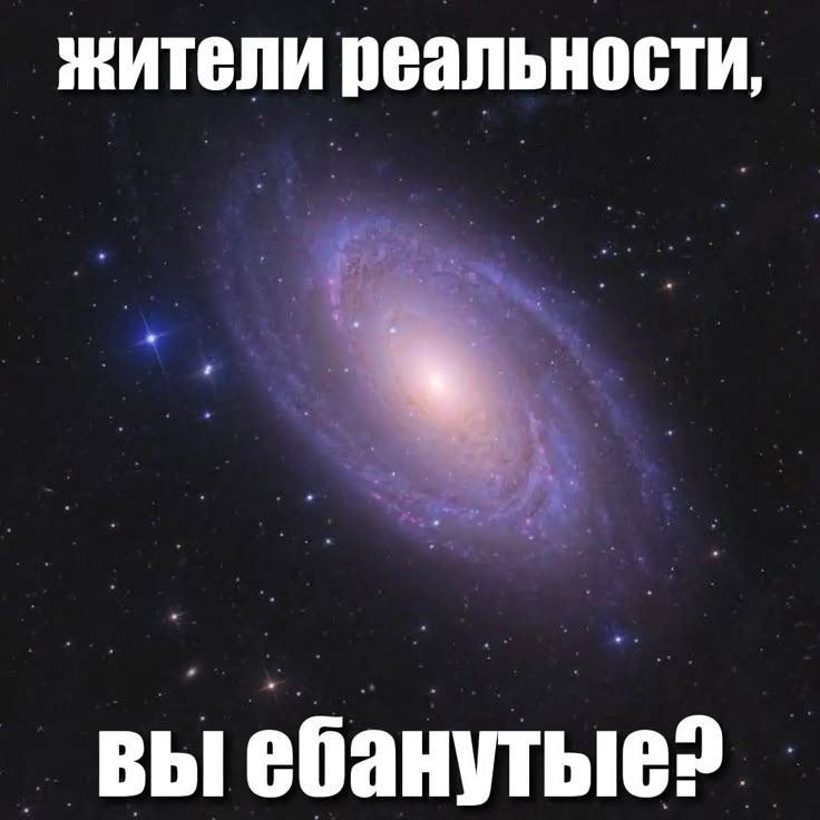 Жители реальности, вы ебанутые? Мем с галактикой и надписью "Жители реальности, вы ебанутые?"