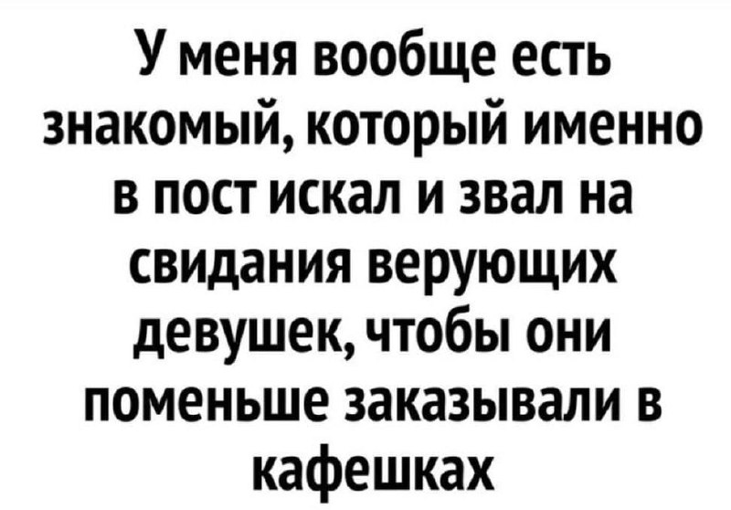Знакомый искал верующих девушек для свиданий во время поста Мем про знакомого, который приглашал на свидания верующих девушек в пост, чтобы они меньше заказывали в кафе.